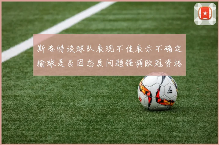 斯洛特谈球队表现不佳表示不确定输球是否因态度问题强调欧冠资格的重要性