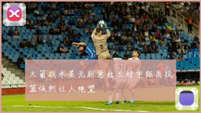 火箭战术虽无新意杜兰特中距离投篮依然让人绝望