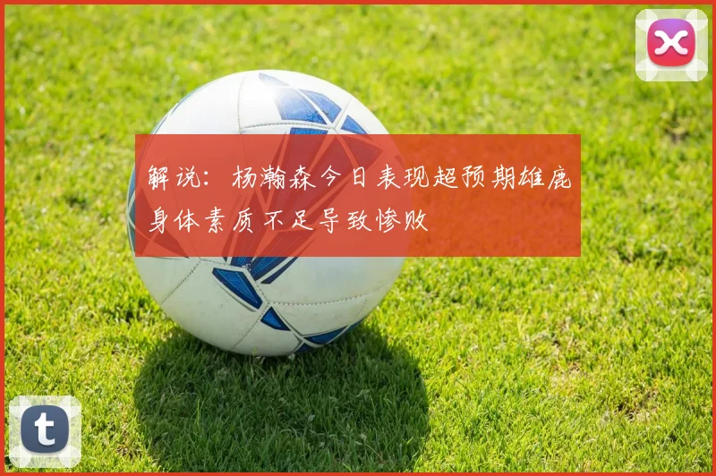 解说：杨瀚森今日表现超预期雄鹿身体素质不足导致惨败