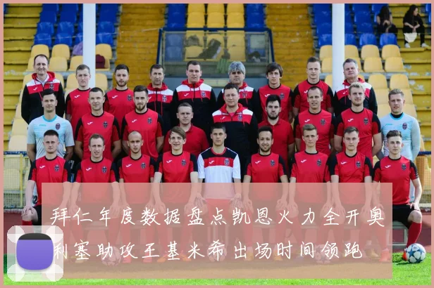 拜仁年度数据盘点凯恩火力全开奥利塞助攻王基米希出场时间领跑