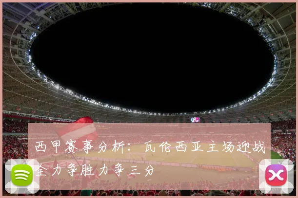 西甲赛事分析：瓦伦西亚主场迎战全力争胜力争三分