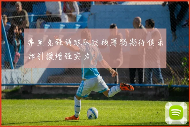 弗里克强调球队防线薄弱期待俱乐部引援增强实力