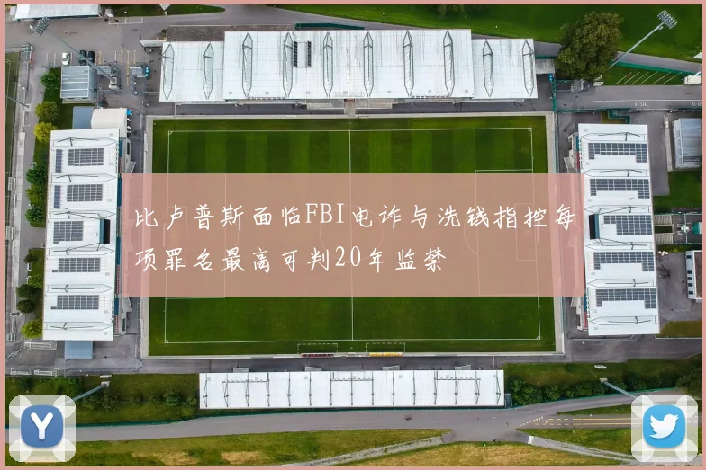 比卢普斯面临FBI电诈与洗钱指控每项罪名最高可判20年监禁