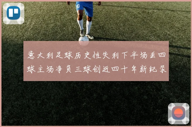 意大利足球历史性失利下半场丢四球主场净负三球创近四十年新纪录