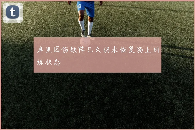 库里因伤缺阵已久仍未恢复场上训练状态