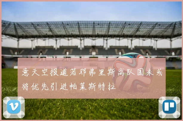 意天空报道若邓弗里斯离队国米或将优先引进帕莱斯特拉