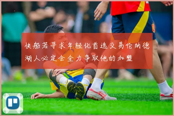 快船若寻求年轻化首选交易伦纳德湖人必定会全力争取他的加盟