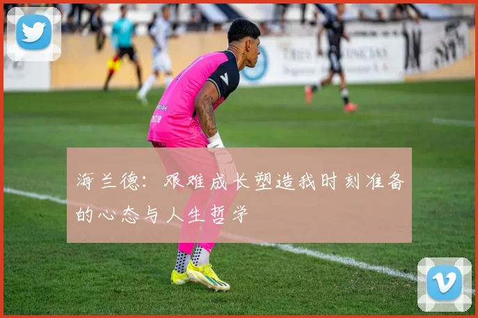 海兰德：艰难成长塑造我时刻准备的心态与人生哲学