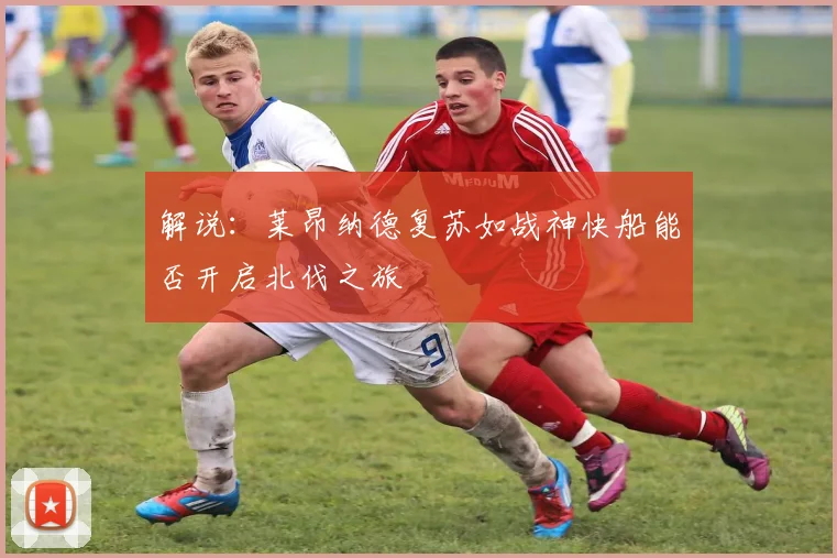 解说：莱昂纳德复苏如战神快船能否开启北伐之旅