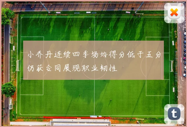 小乔丹连续四季场均得分低于五分仍获合同展现职业韧性