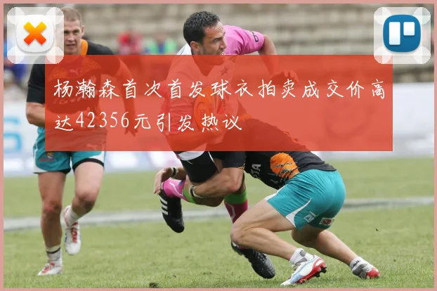 杨瀚森首次首发球衣拍卖成交价高达42356元引发热议