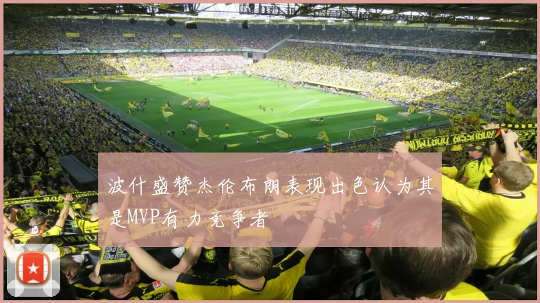 波什盛赞杰伦布朗表现出色认为其是MVP有力竞争者