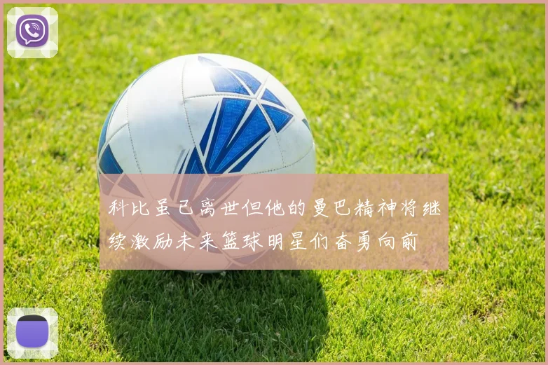 科比虽已离世但他的曼巴精神将继续激励未来篮球明星们奋勇向前