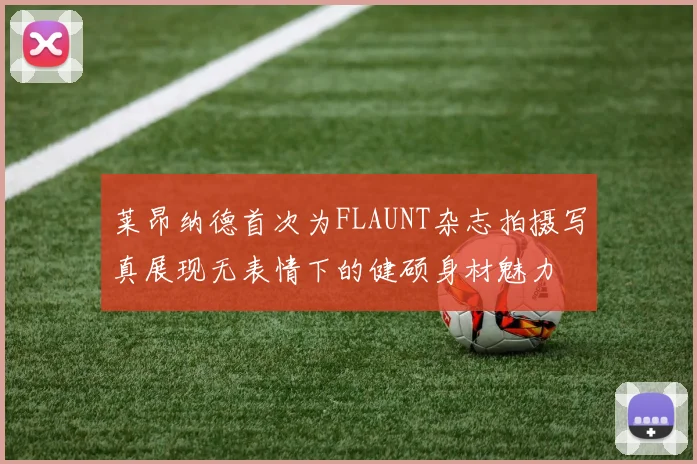 莱昂纳德首次为FLAUNT杂志拍摄写真展现无表情下的健硕身材魅力